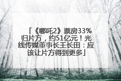 《哪吒2》票房33%归片方，约51亿元！光线传媒董事长王长田：应该让片方得到更多