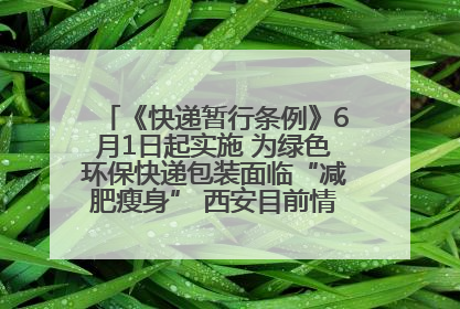 《快递暂行条例》6月1日起实施 为绿色环保快递包装面临“减肥瘦身” 西安目前情况如何？记者探访