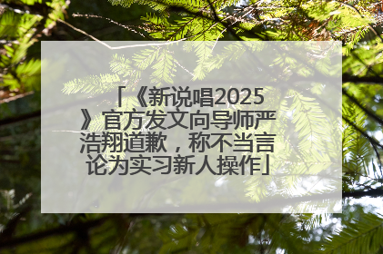 《新说唱2025》官方发文向导师严浩翔道歉，称不当言论为实习新人操作
