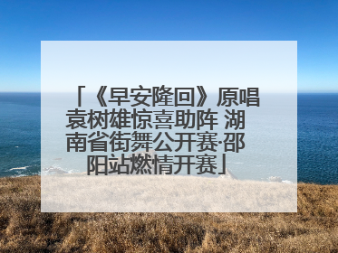 《早安隆回》原唱袁树雄惊喜助阵 湖南省街舞公开赛·邵阳站燃情开赛