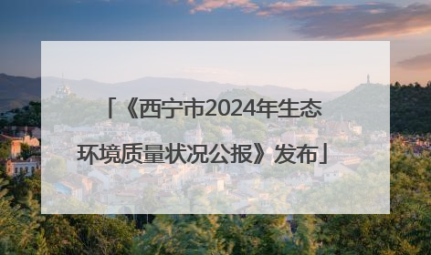 《西宁市2024年生态环境质量状况公报》发布