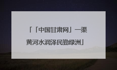 「中国甘肃网」一渠黄河水润泽民勤绿洲