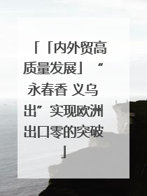 「内外贸高质量发展」“永春香 义乌出”实现欧洲出口零的突破