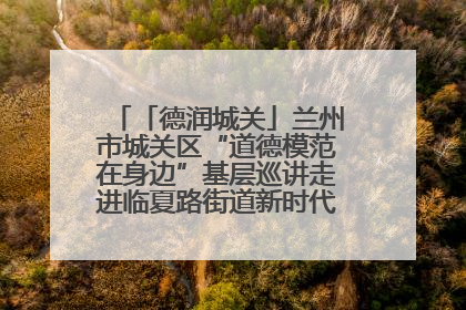 「德润城关」兰州市城关区“道德模范在身边”基层巡讲走进临夏路街道新时代文明实践所