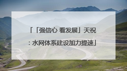 「强信心 看发展」天祝：水网体系建设加力提速