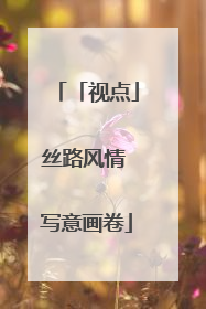 「视点」丝路风情 写意画卷