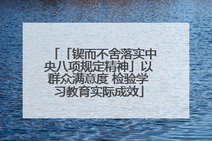 「锲而不舍落实中央八项规定精神」以群众满意度 检验学习教育实际成效
