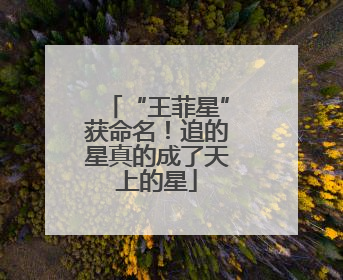 “王菲星”获命名！追的星真的成了天上的星