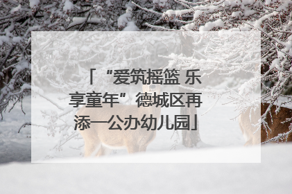 “爱筑摇篮 乐享童年”德城区再添一公办幼儿园