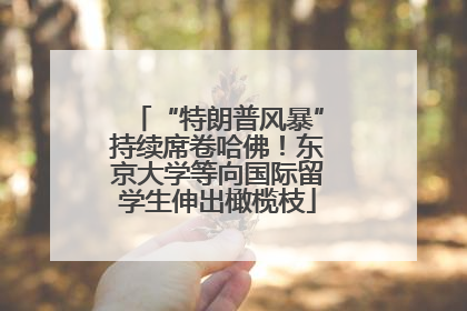 “特朗普风暴”持续席卷哈佛！东京大学等向国际留学生伸出橄榄枝