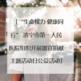 “生命接力·健康同行” 济宁市第一人民医院组织开展器官捐献主题活动日公益活动