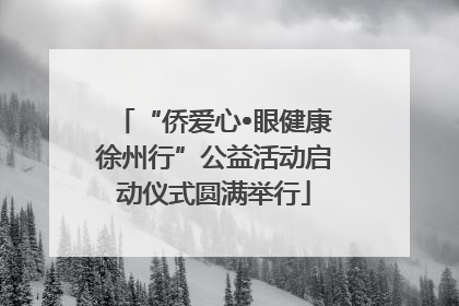 “侨爱心•眼健康徐州行”公益活动启动仪式圆满举行