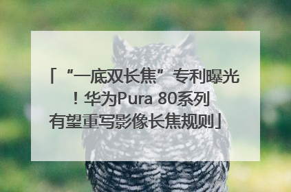 “一底双长焦”专利曝光！华为Pura 80系列有望重写影像长焦规则