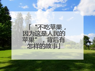 “不吃苹果，因为这是人民的苹果”，背后有怎样的故事