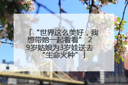 “世界这么美好，我想带她一起看看” 29岁姑娘为3岁娃送去“生命火种”