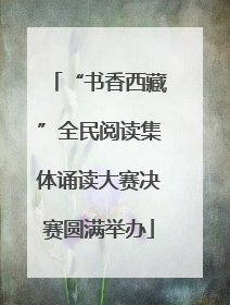 “书香西藏”全民阅读集体诵读大赛决赛圆满举办