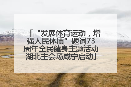 “发展体育运动，增强人民体质”题词73周年全民健身主题活动湖北主会场咸宁启动