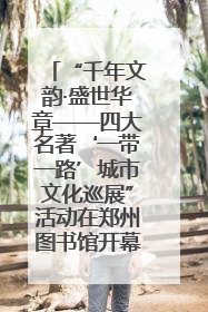 “千年文韵·盛世华章——四大名著‘一带一路’城市文化巡展”活动在郑州图书馆开幕