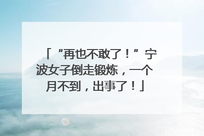 “再也不敢了！”宁波女子倒走锻炼，一个月不到，出事了！