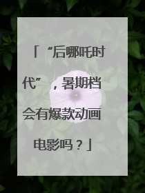 “后哪吒时代”，暑期档会有爆款动画电影吗？