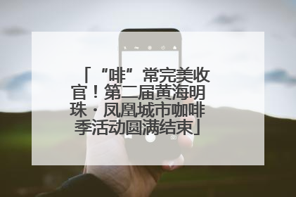 “啡”常完美收官！第二届黄海明珠・凤凰城市咖啡季活动圆满结束