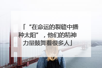 “在命运的裂缝中播种太阳”，他们的精神力量鼓舞着很多人