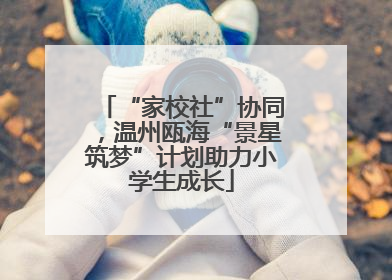 “家校社”协同，温州瓯海“景星筑梦”计划助力小学生成长