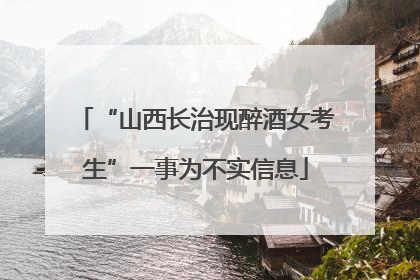 “山西长治现醉酒女考生”一事为不实信息