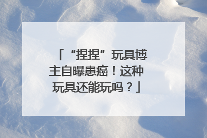 “捏捏”玩具博主自曝患癌！这种玩具还能玩吗？