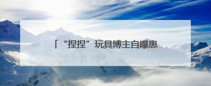 “捏捏”玩具博主自曝患癌，曾多次被检出甲醛、增塑剂等超标，还能玩吗？