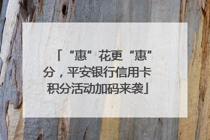 “惠”花更“惠”分，平安银行信用卡积分活动加码来袭