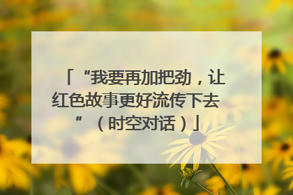 “我要再加把劲，让红色故事更好流传下去”（时空对话）