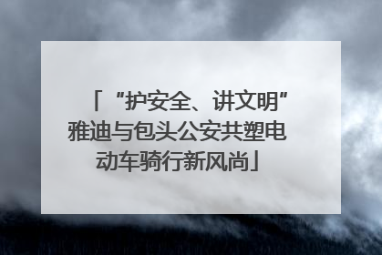 “护安全、讲文明”雅迪与包头公安共塑电动车骑行新风尚
