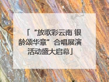 “放歌彩云南 银龄颂华章”合唱展演活动盛大启幕