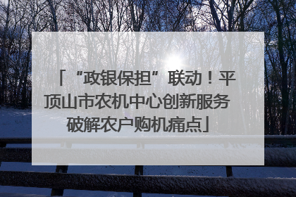 “政银保担”联动！平顶山市农机中心创新服务破解农户购机痛点