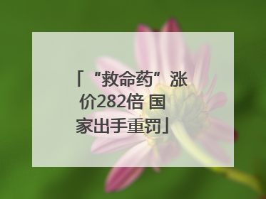 “救命药”涨价282倍 国家出手重罚