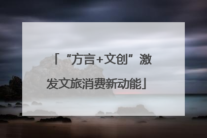 “方言+文创”激发文旅消费新动能
