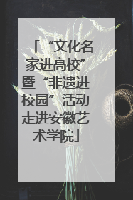 “文化名家进高校”暨“非遗进校园”活动走进安徽艺术学院