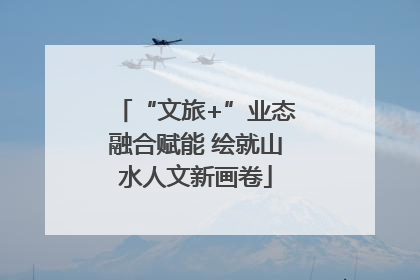 “文旅+”业态融合赋能 绘就山水人文新画卷
