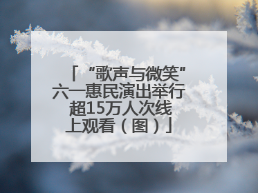 “歌声与微笑”六一惠民演出举行 超15万人次线上观看（图）