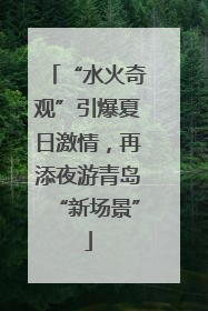 “水火奇观”引爆夏日激情，再添夜游青岛“新场景”
