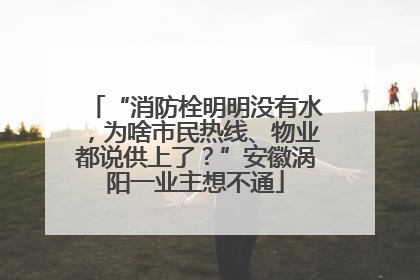 “消防栓明明没有水，为啥市民热线、物业都说供上了？”安徽涡阳一业主想不通