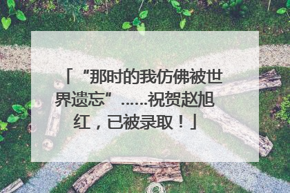 “那时的我仿佛被世界遗忘”……祝贺赵旭红，已被录取！