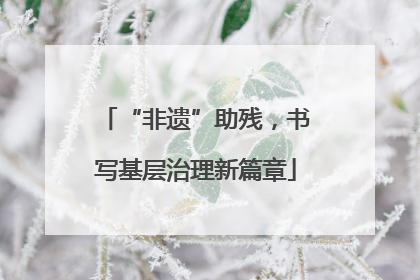 “非遗”助残，书写基层治理新篇章