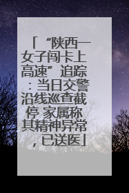 “陕西一女子闯卡上高速”追踪：当日交警沿线巡查截停 家属称其精神异常，已送医