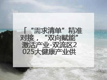 “需求清单”精准对接，“双向赋能”激活产业-双流区2025大健康产业供需会助力企业“满园”发展