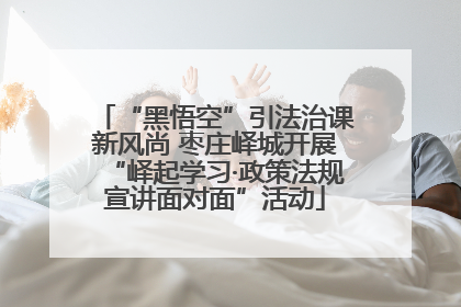 “黑悟空”引法治课新风尚 枣庄峄城开展“峄起学习·政策法规宣讲面对面”活动