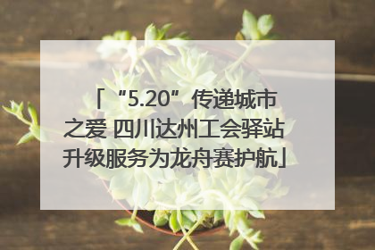 “5.20”传递城市之爱 四川达州工会驿站升级服务为龙舟赛护航