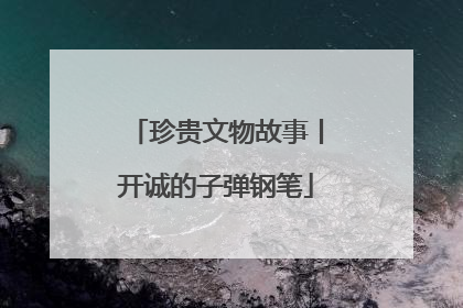 珍贵文物故事丨开诚的子弹钢笔