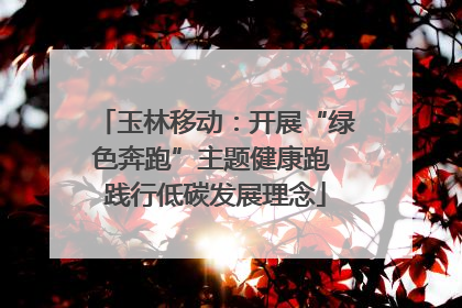 玉林移动：开展“绿色奔跑”主题健康跑 践行低碳发展理念